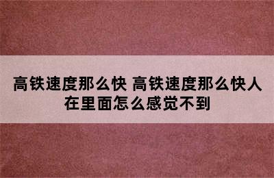 高铁速度那么快 高铁速度那么快人在里面怎么感觉不到